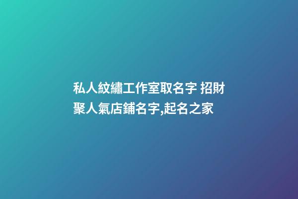 私人紋繡工作室取名字 招財聚人氣店鋪名字,起名之家-第1張-店鋪起名-玄機派